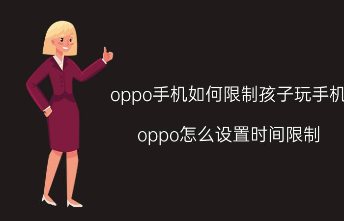 oppo手机如何限制孩子玩手机 oppo怎么设置时间限制？